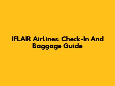 IFLAIR Airlines: Check-In And Baggage Guide