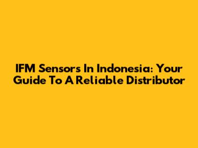 IFM Sensors In Indonesia: Your Guide To A Reliable Distributor