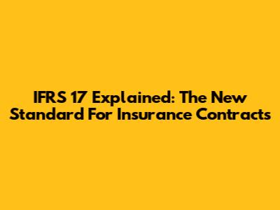 IFRS 17 Explained: The New Standard For Insurance Contracts