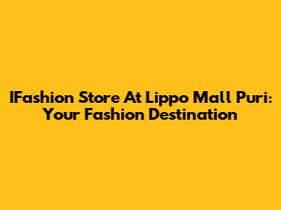 IFashion Store At Lippo Mall Puri: Your Fashion Destination