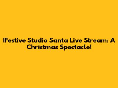 IFestive Studio Santa Live Stream: A Christmas Spectacle!