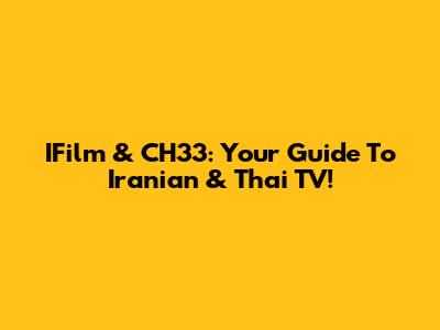 IFilm & CH33: Your Guide To Iranian & Thai TV!