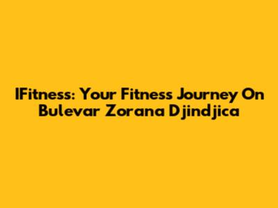 IFitness: Your Fitness Journey On Bulevar Zorana Djindjica