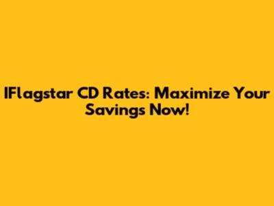 IFlagstar CD Rates: Maximize Your Savings Now!