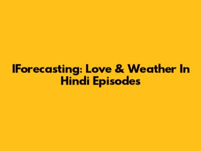IForecasting: Love & Weather In Hindi Episodes