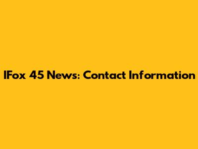 IFox 45 News: Contact Information