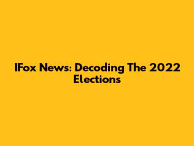 IFox News: Decoding The 2022 Elections