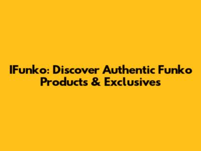IFunko: Discover Authentic Funko Products & Exclusives