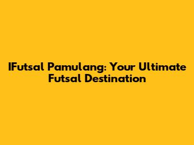 IFutsal Pamulang: Your Ultimate Futsal Destination