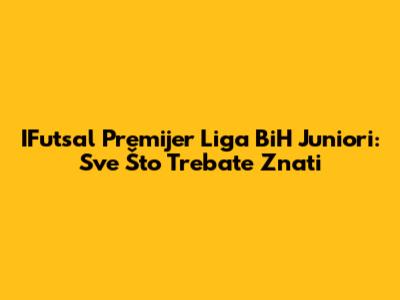 IFutsal Premijer Liga BiH Juniori: Sve Što Trebate Znati