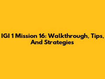 IGI 1 Mission 16: Walkthrough, Tips, And Strategies
