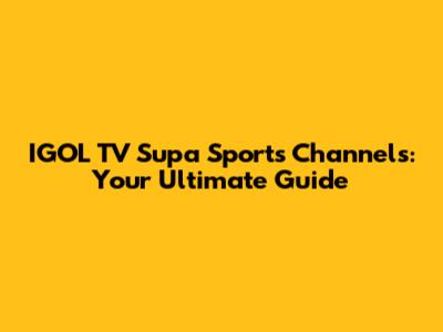 IGOL TV Supa Sports Channels: Your Ultimate Guide