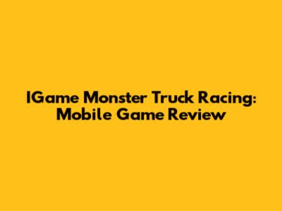 IGame Monster Truck Racing: Mobile Game Review