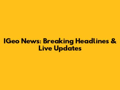 IGeo News: Breaking Headlines & Live Updates