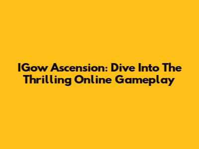 IGow Ascension: Dive Into The Thrilling Online Gameplay