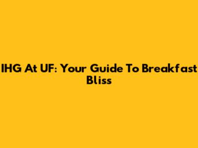 IHG At UF: Your Guide To Breakfast Bliss