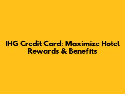 IHG Credit Card: Maximize Hotel Rewards & Benefits