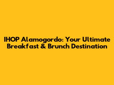 IHOP Alamogordo: Your Ultimate Breakfast & Brunch Destination