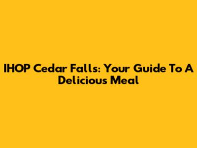 IHOP Cedar Falls: Your Guide To A Delicious Meal