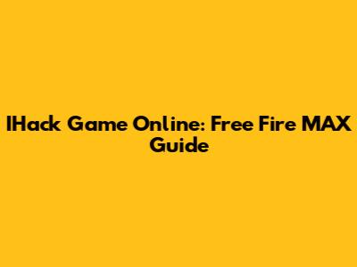 IHack Game Online: Free Fire MAX Guide