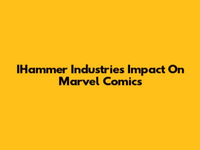 IHammer Industries' Impact On Marvel Comics