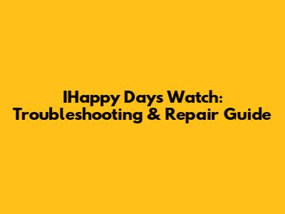IHappy Days Watch: Troubleshooting & Repair Guide