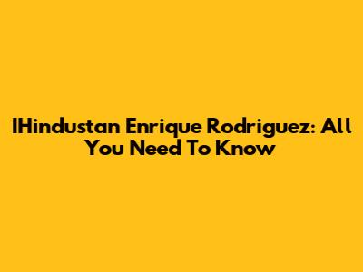 IHindustan Enrique Rodriguez: All You Need To Know