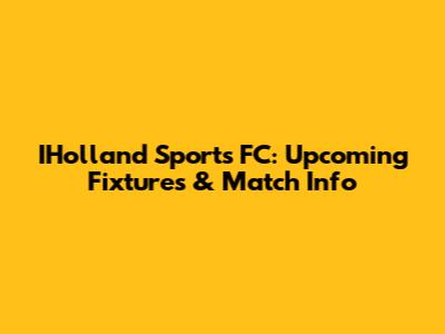 IHolland Sports FC: Upcoming Fixtures & Match Info