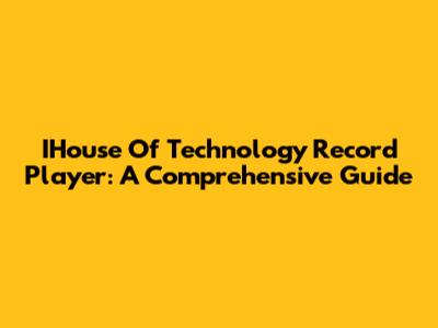 IHouse Of Technology Record Player: A Comprehensive Guide