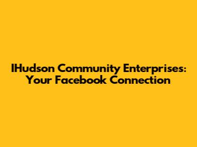 IHudson Community Enterprises: Your Facebook Connection