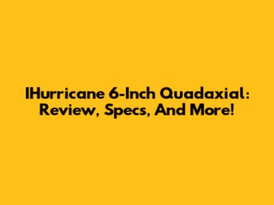 IHurricane 6-Inch Quadaxial: Review, Specs, And More!