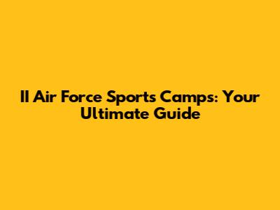 II Air Force Sports Camps: Your Ultimate Guide