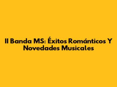 II Banda MS: Éxitos Románticos Y Novedades Musicales