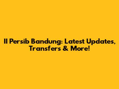 II Persib Bandung: Latest Updates, Transfers & More!