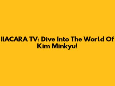 IIACARA TV: Dive Into The World Of Kim Minkyu!