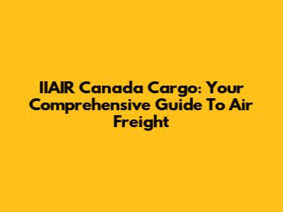IIAIR Canada Cargo: Your Comprehensive Guide To Air Freight