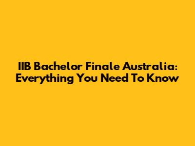 IIB Bachelor Finale Australia: Everything You Need To Know