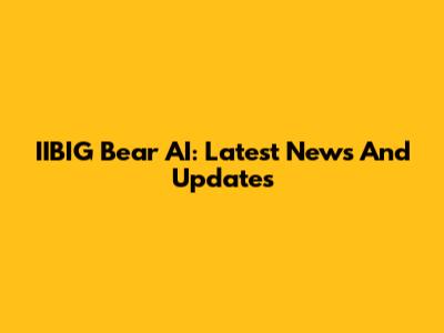 IIBIG Bear AI: Latest News And Updates