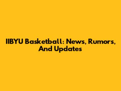 IIBYU Basketball: News, Rumors, And Updates