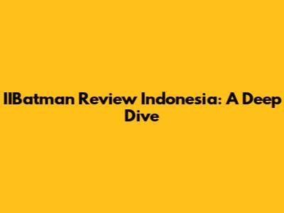 IIBatman Review Indonesia: A Deep Dive