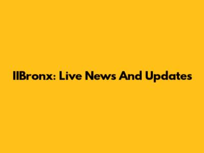 IIBronx: Live News And Updates