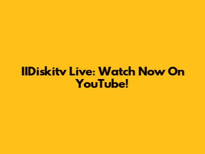 IIDiskitv Live: Watch Now On YouTube!