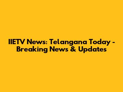 IIETV News: Telangana Today - Breaking News & Updates