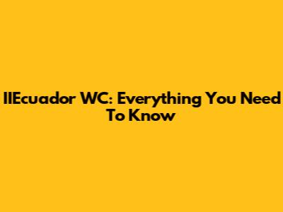 IIEcuador WC: Everything You Need To Know