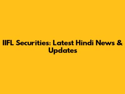 IIFL Securities: Latest Hindi News & Updates