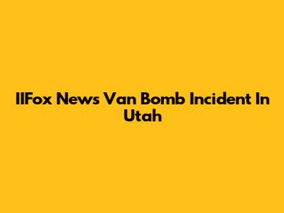 IIFox News Van Bomb Incident In Utah