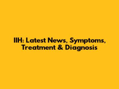 IIH: Latest News, Symptoms, Treatment & Diagnosis