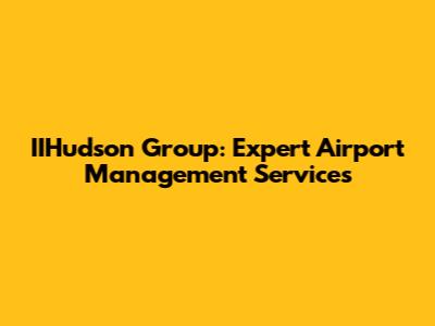 IIHudson Group: Expert Airport Management Services