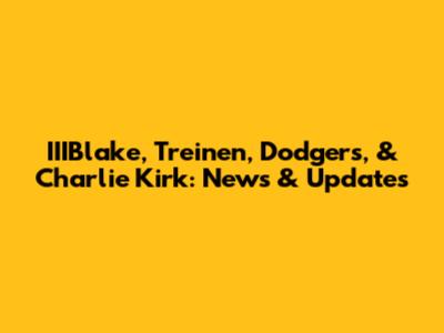 IIIBlake, Treinen, Dodgers, & Charlie Kirk: News & Updates