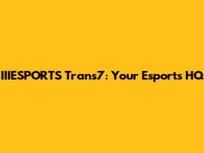 IIIESPORTS Trans7: Your Esports HQ